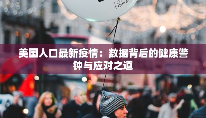 美国人口最新疫情：数据背后的健康警钟与应对之道