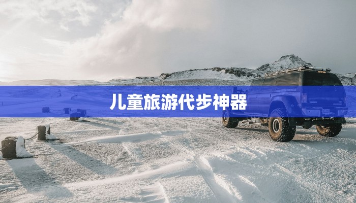 儿童旅游代步神器 儿童旅游代步神器