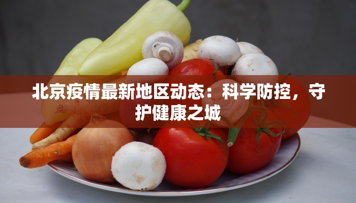 北京疫情最新地区动态：科学防控，守护健康之城