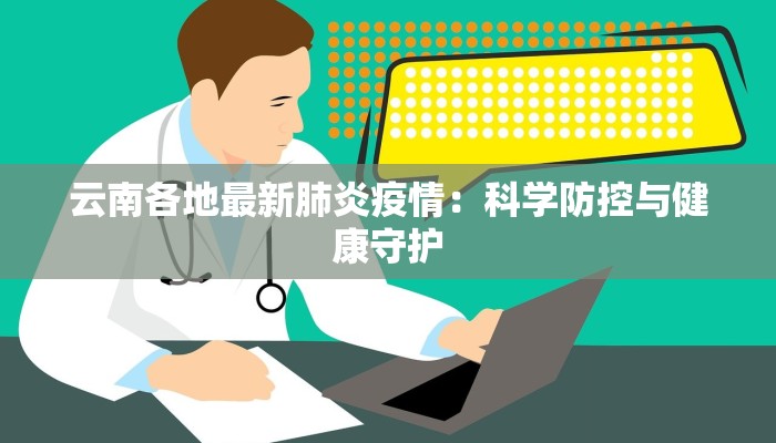 云南各地最新肺炎疫情：科学防控与健康守护