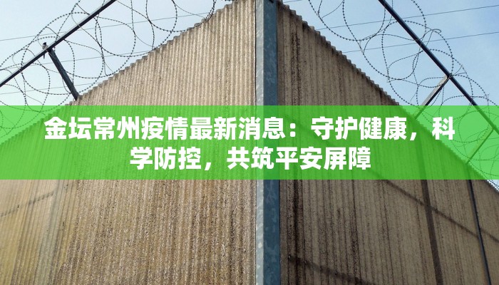 金坛常州疫情最新消息:守护健康,科学防控,共筑平安屏障 金坛常州疫情最新消息:守护健康,科学防控,共筑平安屏障