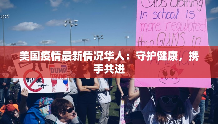 美国疫情最新情况华人:守护健康,携手共进 美国疫情最新情况华人:守护健康,携手共进