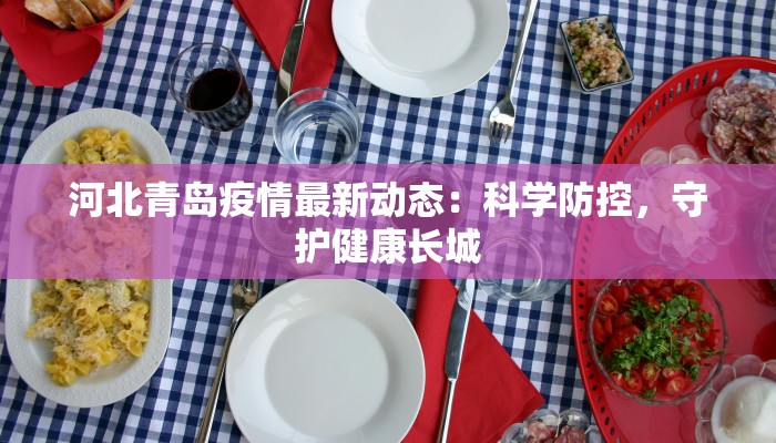 河北青岛疫情最新动态:科学防控,守护健康长城 河北青岛疫情最新动态:科学防控,守护健康长城