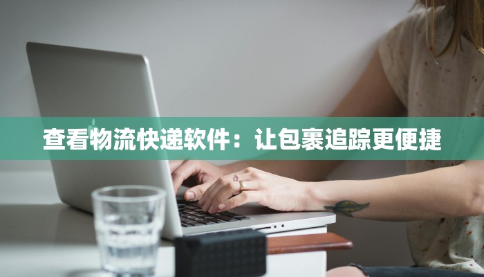 查看物流快递软件:让包裹追踪更便捷 查看物流快递软件:让包裹追踪更便捷