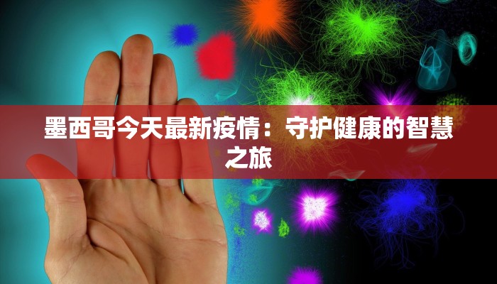 墨西哥今天最新疫情:守护健康的智慧之旅 墨西哥今天最新疫情:守护健康的智慧之旅