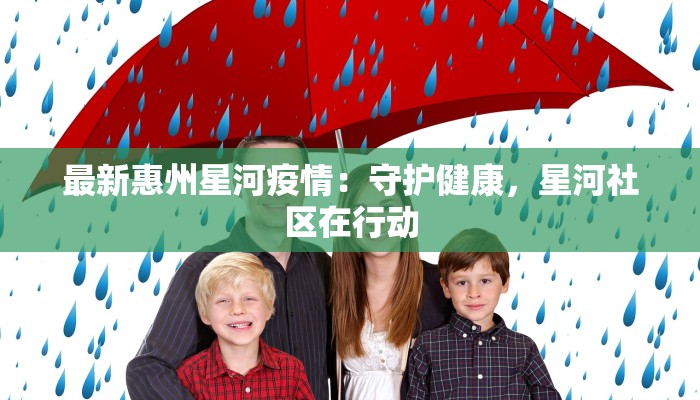 最新惠州星河疫情:守护健康,星河社区在行动 最新惠州星河疫情:守护健康,星河社区在行动