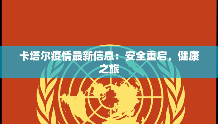 卡塔尔疫情最新信息:安全重启,健康之旅 卡塔尔疫情最新信息:安全重启,健康之旅