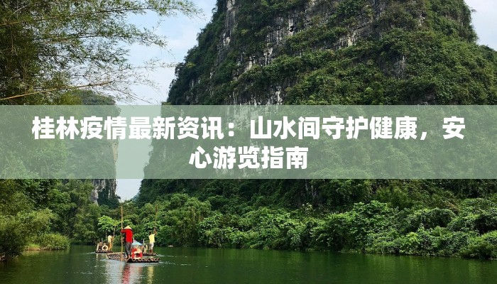 桂林疫情最新资讯:山水间守护健康,安心游览指南 桂林疫情最新资讯:山水间守护健康,安心游览指南