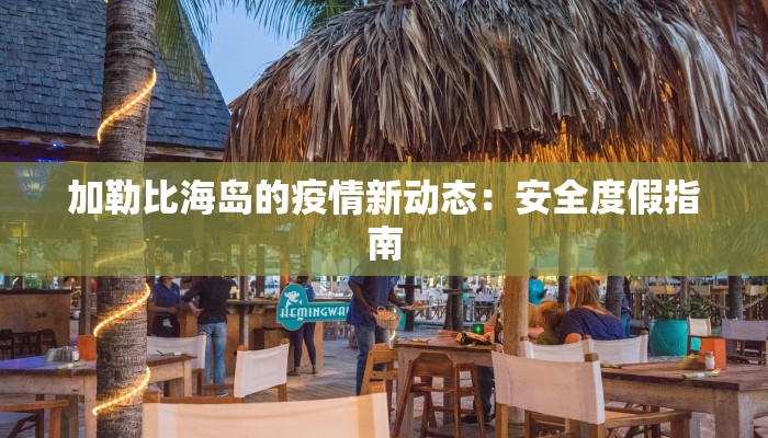 加勒比海岛的疫情新动态:安全度假指南 加勒比海岛的疫情新动态:安全度假指南