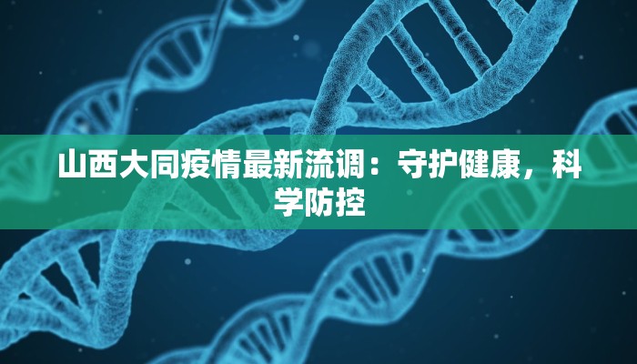 山西大同疫情最新流调:守护健康,科学防控 山西大同疫情最新流调:守护健康,科学防控