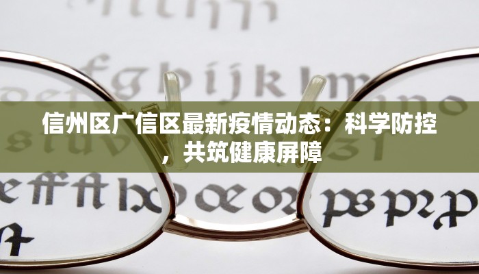 信州区广信区最新疫情动态:科学防控,共筑健康屏障 信州区广信区最新疫情动态:科学防控,共筑健康屏障