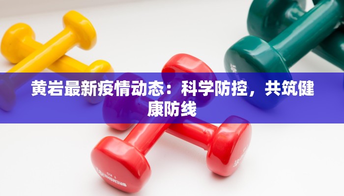 黄岩最新疫情动态:科学防控,共筑健康防线 黄岩最新疫情动态:科学防控,共筑健康防线