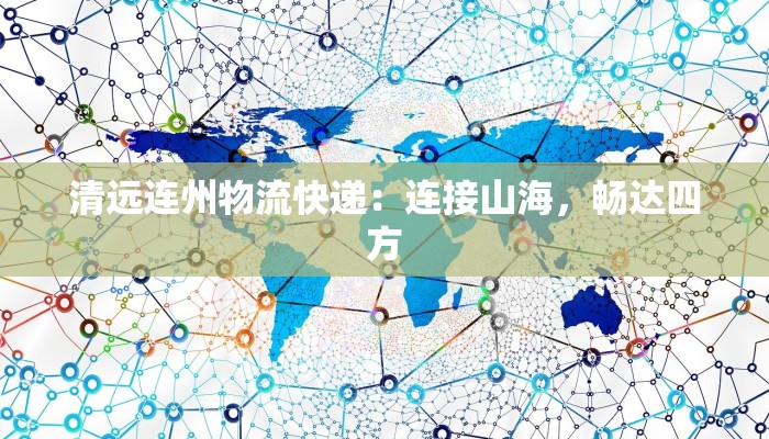 清远连州物流快递：连接山海，畅达四方