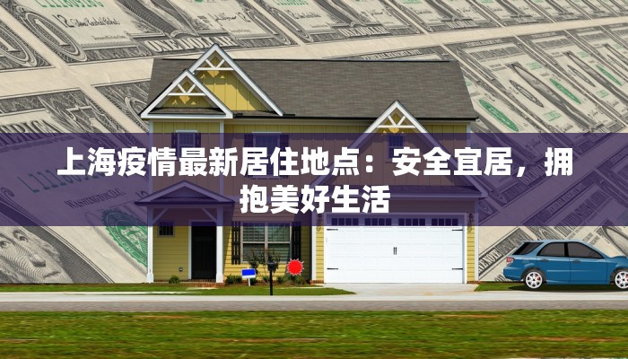 上海疫情最新居住地点:安全宜居,拥抱美好生活 上海疫情最新居住地点:安全宜居,拥抱美好生活