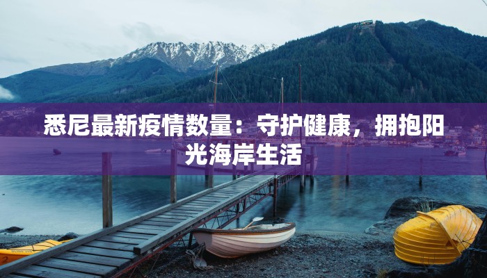 悉尼最新疫情数量:守护健康,拥抱阳光海岸生活 悉尼最新疫情数量:守护健康,拥抱阳光海岸生活