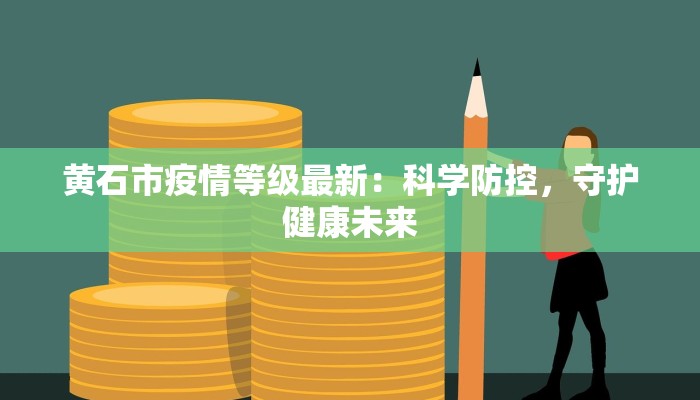 黄石市疫情等级最新:科学防控,守护健康未来 黄石市疫情等级最新:科学防控,守护健康未来