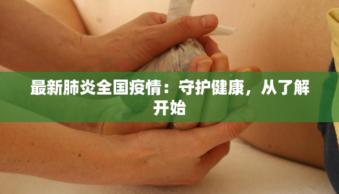 最新肺炎全国疫情：守护健康，从了解开始