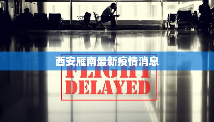 西安雁南最新疫情消息 西安雁南最新疫情消息
