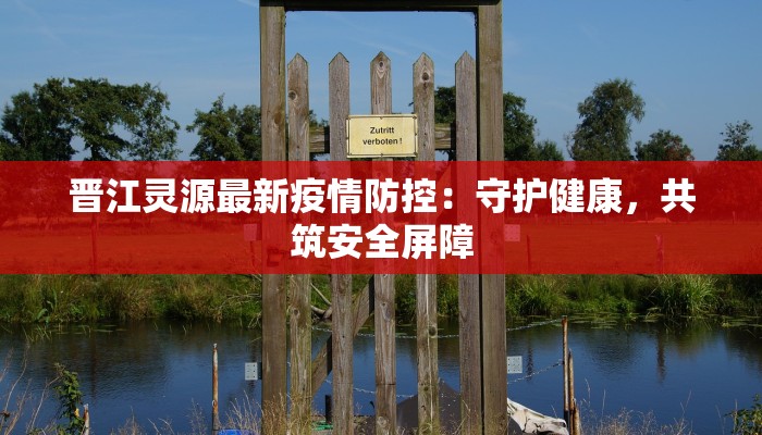 晋江灵源最新疫情防控：守护健康，共筑安全屏障