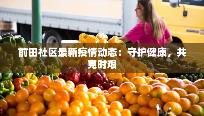 前田社区最新疫情动态:守护健康,共克时艰 前田社区最新疫情动态:守护健康,共克时艰