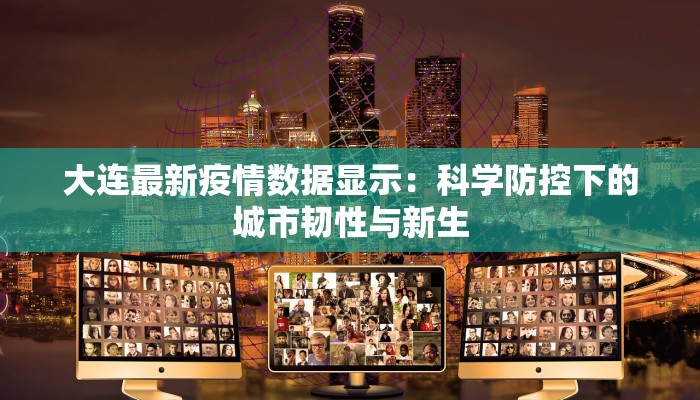 大连最新疫情数据显示:科学防控下的城市韧性与新生 大连最新疫情数据显示:科学防控下的城市韧性与新生