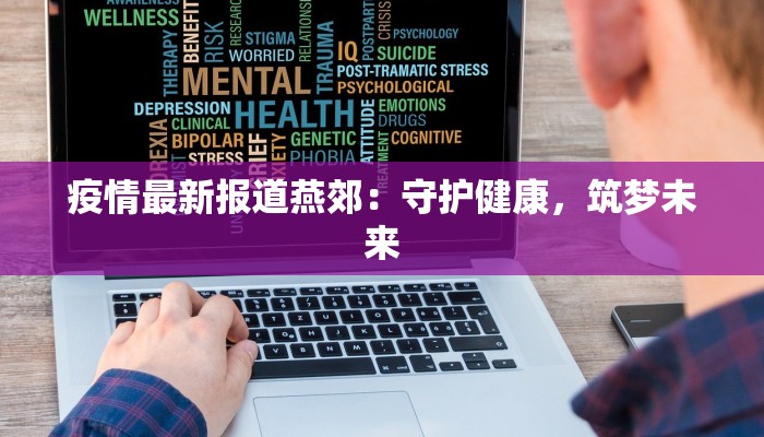 疫情最新报道燕郊:守护健康,筑梦未来 疫情最新报道燕郊:守护健康,筑梦未来