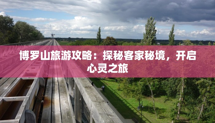 博罗山旅游攻略:探秘客家秘境,开启心灵之旅 博罗山旅游攻略:探秘客家秘境,开启心灵之旅
