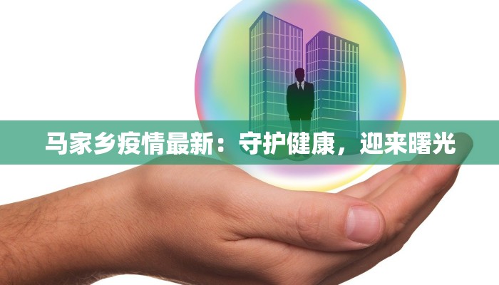 马家乡疫情最新:守护健康,迎来曙光 马家乡疫情最新:守护健康,迎来曙光