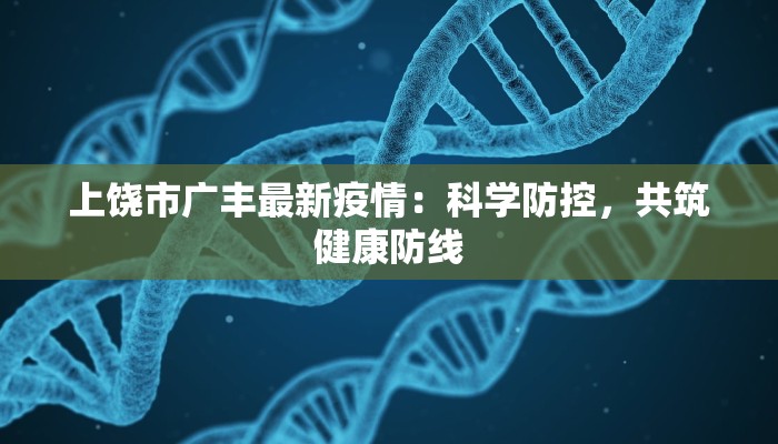 上饶市广丰最新疫情:科学防控,共筑健康防线 上饶市广丰最新疫情:科学防控,共筑健康防线