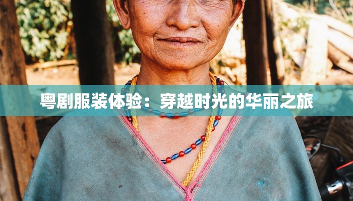 粤剧服装体验：穿越时光的华丽之旅