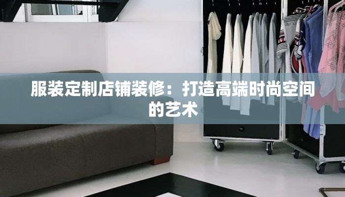 服装定制店铺装修:打造高端时尚空间的艺术 服装定制店铺装修:打造高端时尚空间的艺术