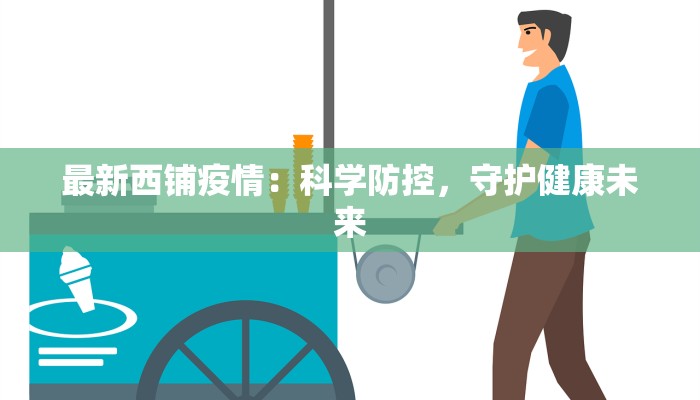 最新西铺疫情：科学防控，守护健康未来