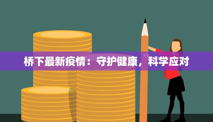 桥下最新疫情:守护健康,科学应对 桥下最新疫情:守护健康,科学应对