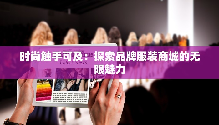 时尚触手可及：探索品牌服装商城的无限魅力