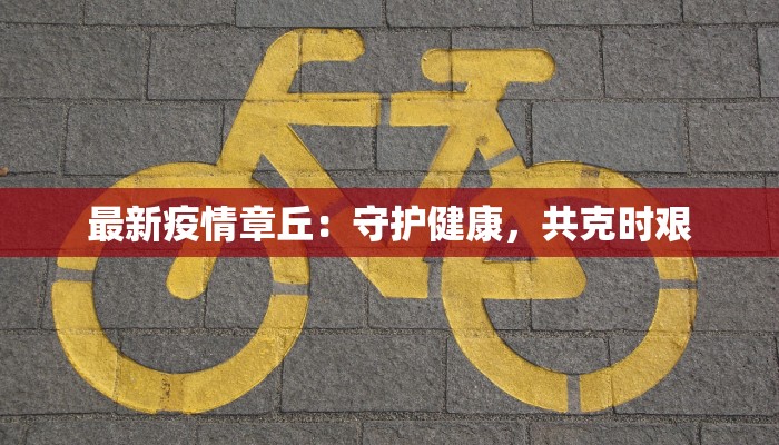 最新疫情章丘:守护健康,共克时艰 最新疫情章丘:守护健康,共克时艰