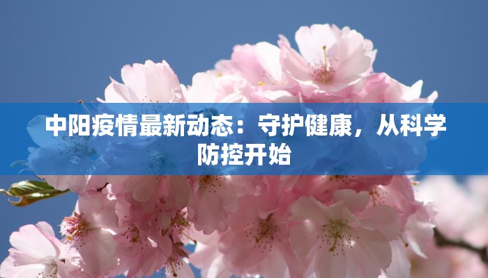 中阳疫情最新动态:守护健康,从科学防控开始 中阳疫情最新动态:守护健康,从科学防控开始
