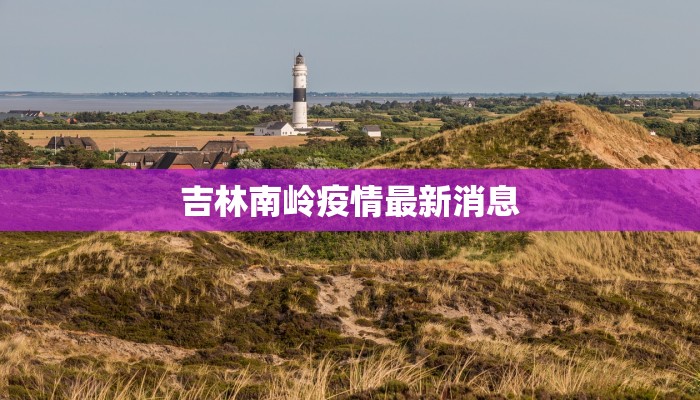 吉林南岭疫情最新消息 吉林南岭疫情最新消息