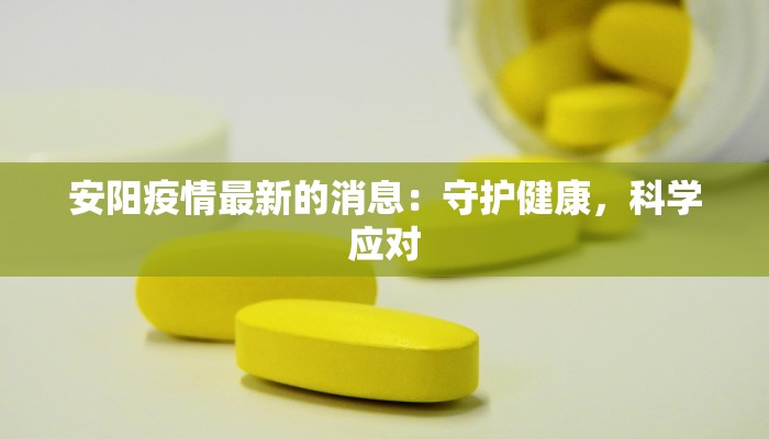 安阳疫情最新的消息:守护健康,科学应对 安阳疫情最新的消息:守护健康,科学应对