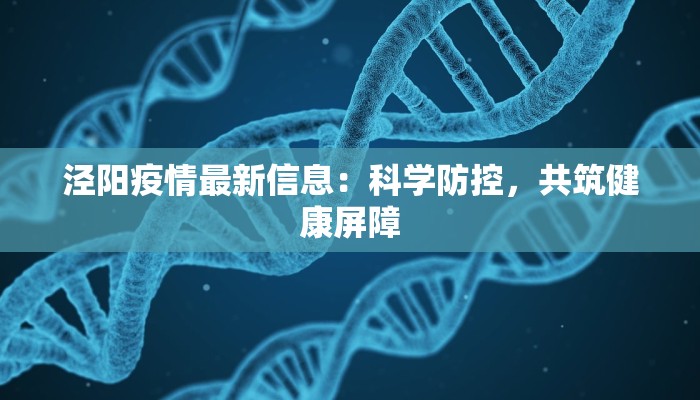 泾阳疫情最新信息:科学防控,共筑健康屏障 泾阳疫情最新信息:科学防控,共筑健康屏障