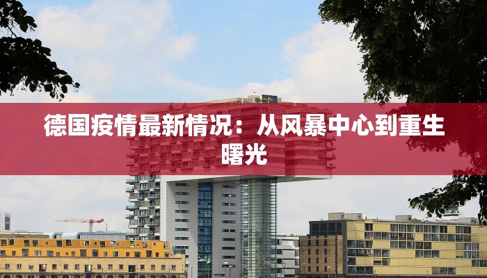 德国疫情最新情况:从风暴中心到重生曙光 德国疫情最新情况:从风暴中心到重生曙光