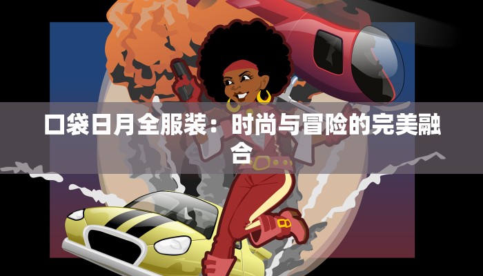 口袋日月全服装:时尚与冒险的完美融合 口袋日月全服装:时尚与冒险的完美融合