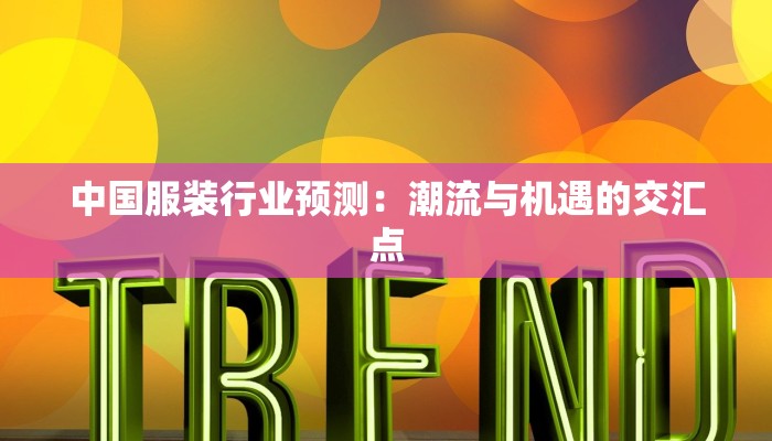 中国服装行业预测:潮流与机遇的交汇点 中国服装行业预测:潮流与机遇的交汇点