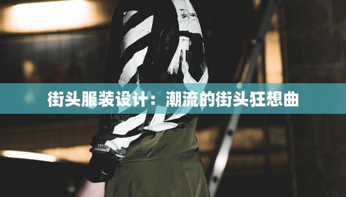 街头服装设计:潮流的街头狂想曲 街头服装设计:潮流的街头狂想曲