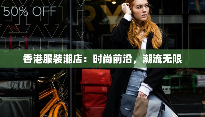 香港服装潮店:时尚前沿,潮流无限 香港服装潮店:时尚前沿,潮流无限