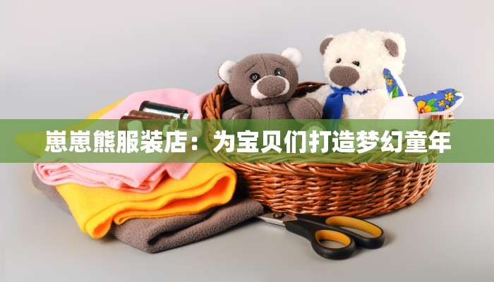 崽崽熊服装店:为宝贝们打造梦幻童年 崽崽熊服装店:为宝贝们打造梦幻童年