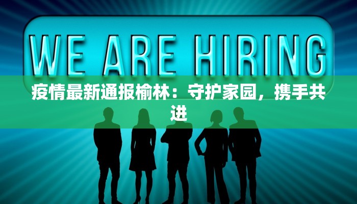 疫情最新通报榆林:守护家园,携手共进 疫情最新通报榆林:守护家园,携手共进