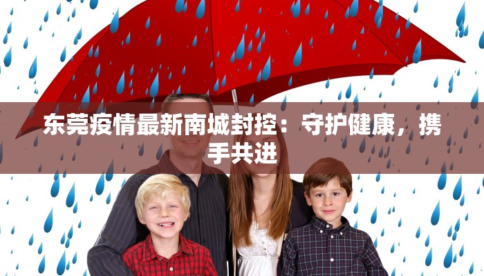 东莞疫情最新南城封控：守护健康，携手共进