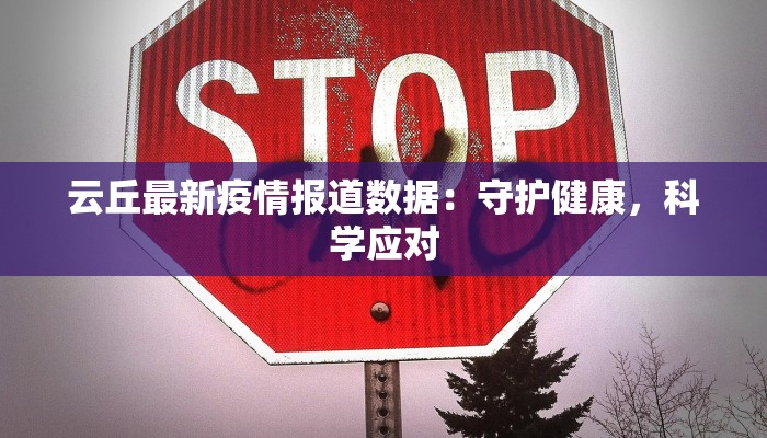 云丘最新疫情报道数据：守护健康，科学应对