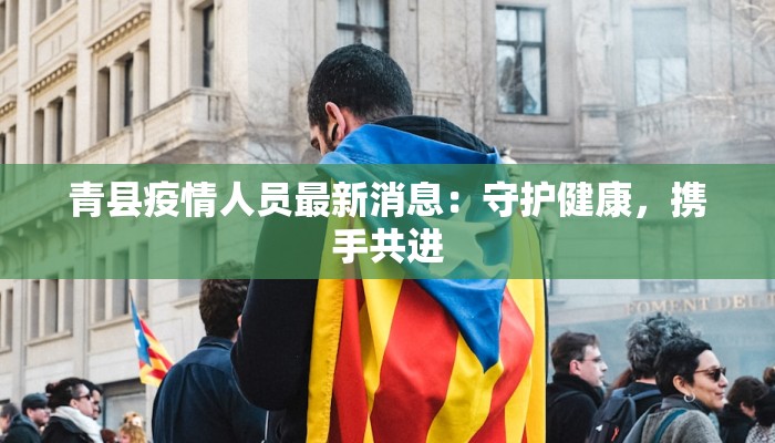 青县疫情人员最新消息：守护健康，携手共进