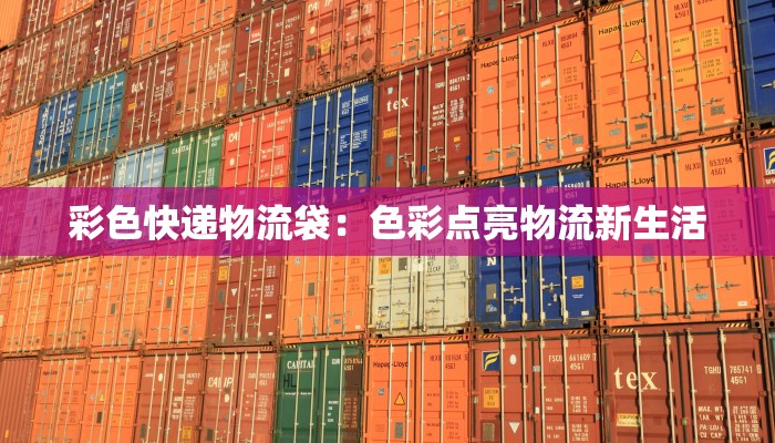 彩色快递物流袋：色彩点亮物流新生活